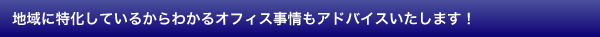 地域に特化しているからわかるオフィス事情もアドバイスいたします！